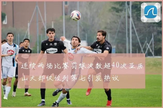 连续两场比赛罚球次数超40次亚历山大却仅位列第七引发热议