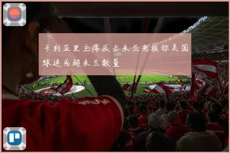 卡利亚里主席反击米兰老板称美国球迷或超米兰数量