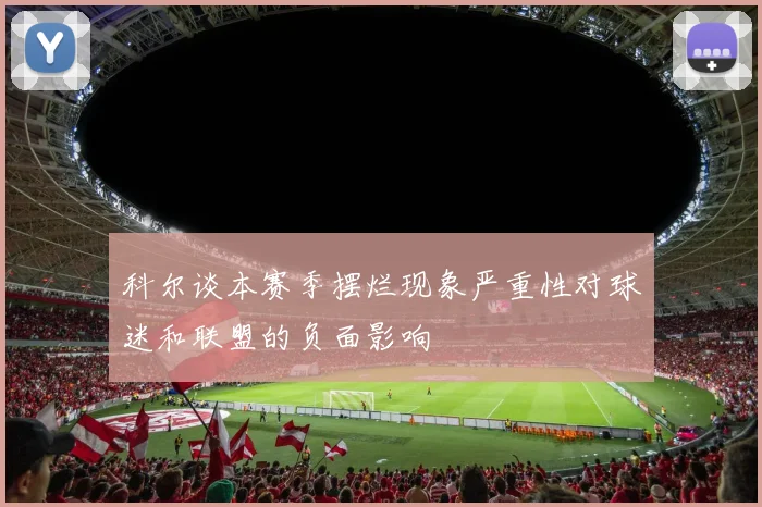 科尔谈本赛季摆烂现象严重性对球迷和联盟的负面影响