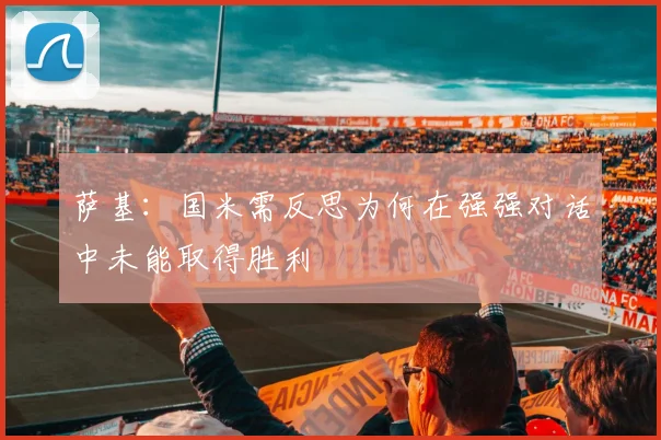 萨基：国米需反思为何在强强对话中未能取得胜利