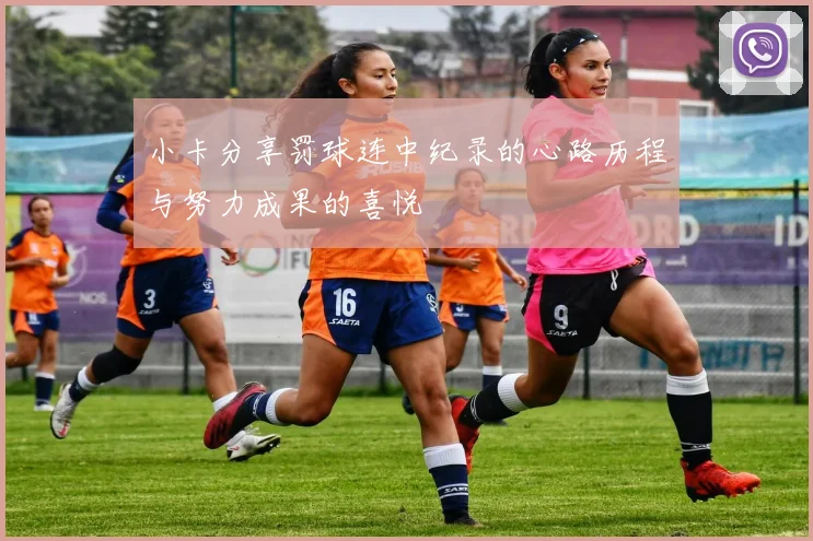 小卡分享罚球连中纪录的心路历程与努力成果的喜悦