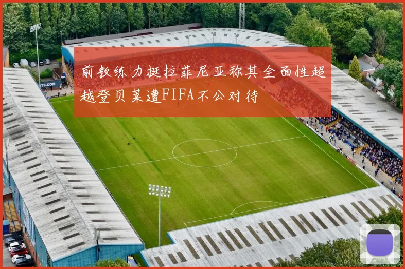 前教练力挺拉菲尼亚称其全面性超越登贝莱遭FIFA不公对待