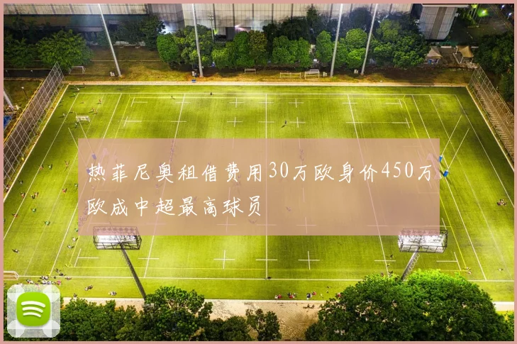 热菲尼奥租借费用30万欧身价450万欧成中超最高球员