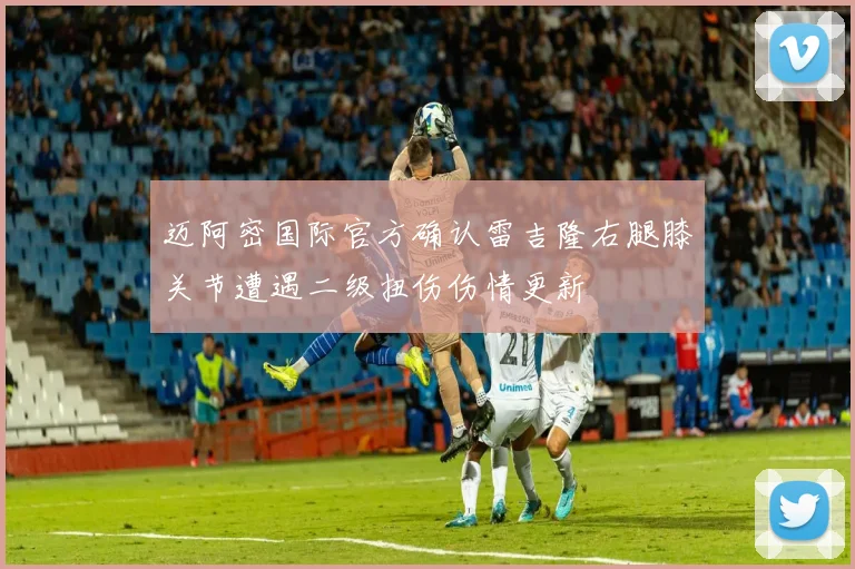 迈阿密国际官方确认雷吉隆右腿膝关节遭遇二级扭伤伤情更新