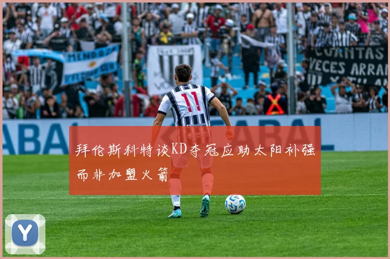 拜伦斯科特谈KD夺冠应助太阳补强而非加盟火箭