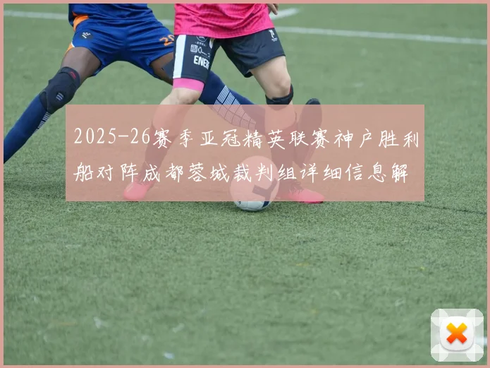 2025-26赛季亚冠精英联赛神户胜利船对阵成都蓉城裁判组详细信息解析