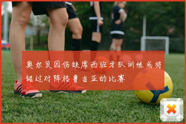 奥尔莫因伤缺席西班牙队训练或将错过对阵格鲁吉亚的比赛